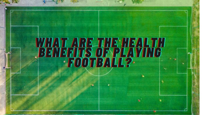 What are the best health benefits of playing football?